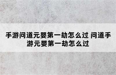 手游问道元婴第一劫怎么过 问道手游元婴第一劫怎么过